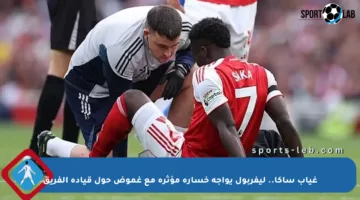 غياب ساكا.. ليفربول يواجه خسارة مؤثرة مع غموض حول قيادة الفريق